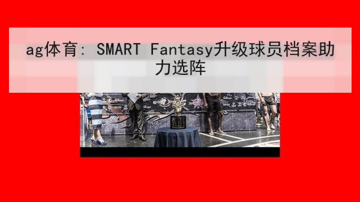ag体育: SMART Fantasy升级球员档案助力选阵