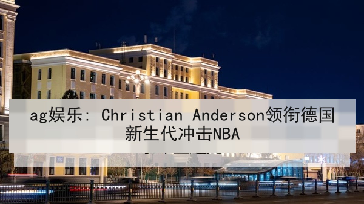 ag娱乐: Christian Anderson领衔德国新生代冲击NBA