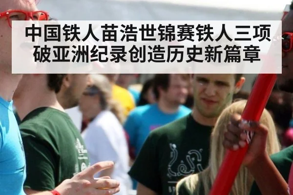 中国铁人苗浩世锦赛铁人三项破亚洲纪录创造历史新篇章