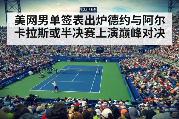 美网男单签表出炉德约与阿尔卡拉斯或半决赛上演巅峰对决