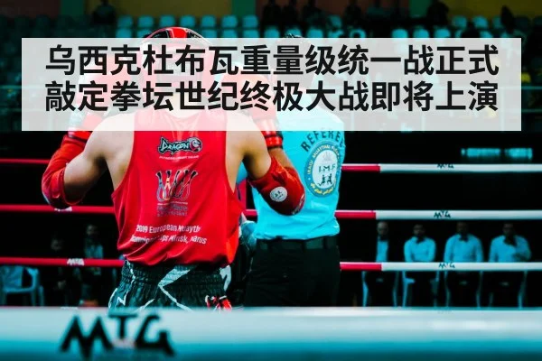 乌西克杜布瓦重量级统一战正式敲定拳坛世纪终极大战即将上演