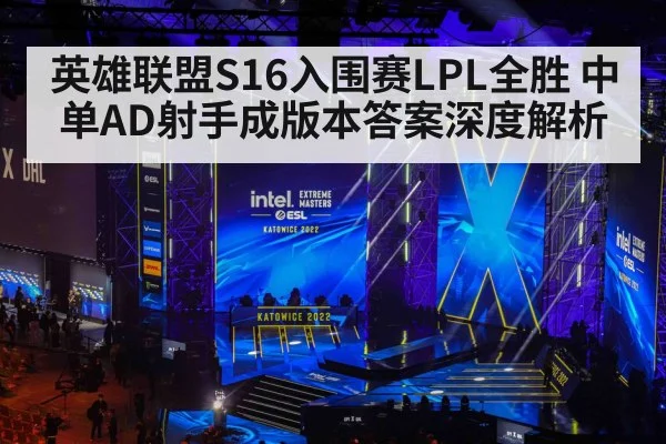 英雄联盟S16入围赛LPL全胜 中单AD射手成版本答案深度解析