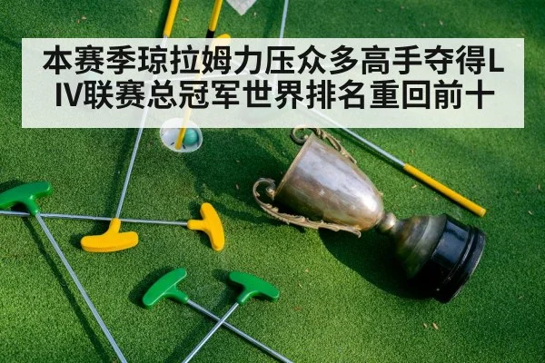 本赛季琼拉姆力压众多高手夺得LIV联赛总冠军世界排名重回前十