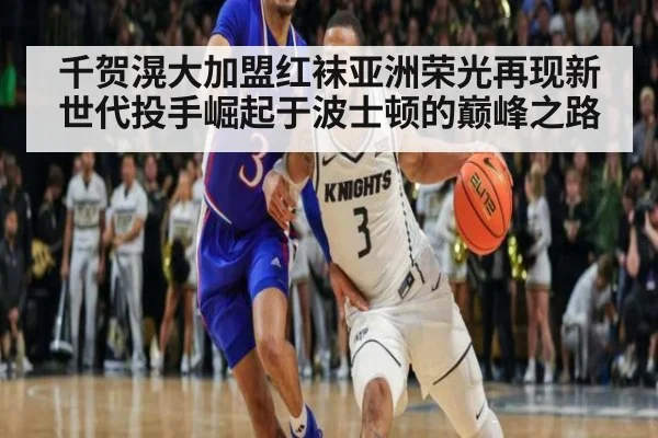 千贺滉大加盟红袜亚洲荣光再现新世代投手崛起于波士顿的巅峰之路