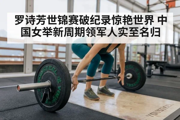 罗诗芳世锦赛破纪录惊艳世界 中国女举新周期领军人实至名归