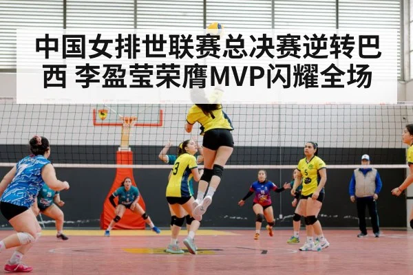中国女排世联赛总决赛逆转巴西 李盈莹荣膺MVP闪耀全场