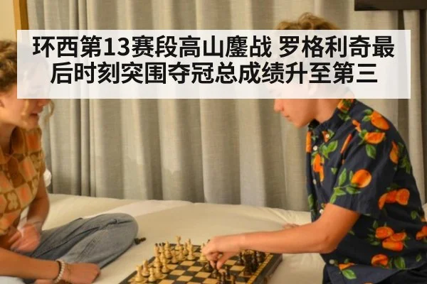 环西第13赛段高山鏖战 罗格利奇最后时刻突围夺冠总成绩升至第三