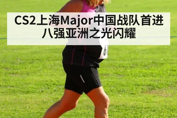 CS2上海Major中国战队首进八强亚洲之光闪耀