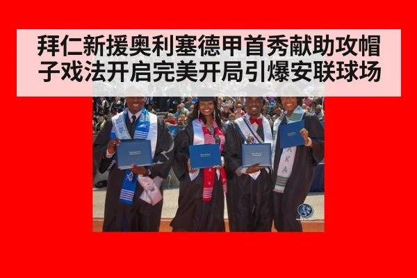 拜仁新援奥利塞德甲首秀献助攻帽子戏法开启完美开局引爆安联球场